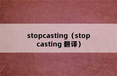 stopcasting（stopcasting 翻译）